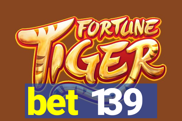 bet 139